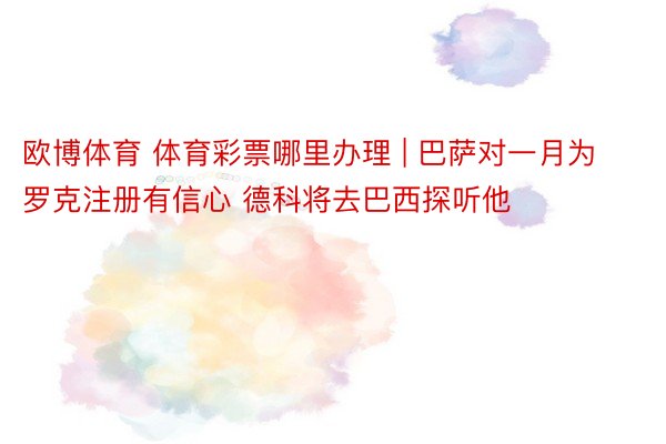 欧博体育 体育彩票哪里办理 | 巴萨对一月为罗克注册有信心 德科将去巴西探听他